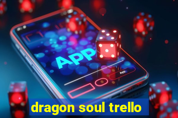 dragon soul trello